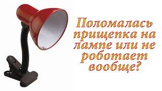 Не роботает настольная лампа или поломалась прищепка? Давайте исправим