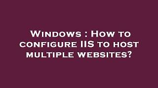 Windows : How to configure IIS to host multiple websites?