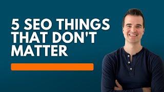 5 Things In SEO That Don't Matter