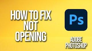 How To Fix Adobe Photoshop Not Opening