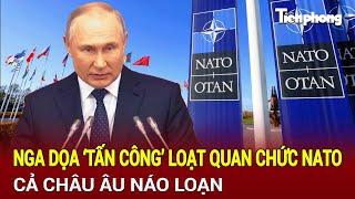 Tin thế giới: Nga dọa ‘tấn công’ loạt quan chức NATO, cả Châu Âu náo loạn