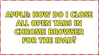 Apple: How do I close all open tabs in Chrome browser for the iPad? (2 Solutions!!)