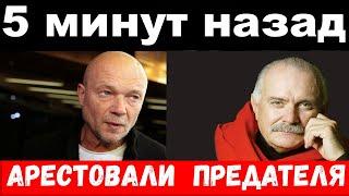 5 минут назад / чп, арестовали предателя / Михалков шокировал своим поступком