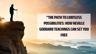 "The Path to Limitless Possibilities: How Neville Goddard's Teachings Can Set You Free"