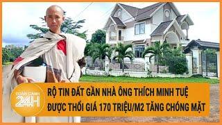 Rộ tin đất gần nhà ông Thích Minh Tuệ được thổi giá 170 triệu/m2 tăng chóng mặt