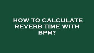 How to calculate reverb time with bpm?