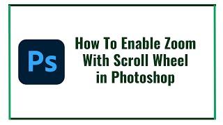 How To Enable Zoom With Scroll Wheel in Photoshop [Working in 2023]