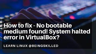 How to fix - No bootable medium found! System halted error in VirtualBox?