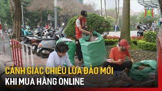 Cảnh giác chiêu lừa đảo mới khi mua hàng online | Tin tức