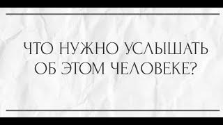 ЧТО НУЖНО УСЛЫШАТЬ ОБ ЭТОМ ЧЕЛОВЕКЕ?