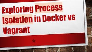 Exploring Process Isolation in Docker vs Vagrant