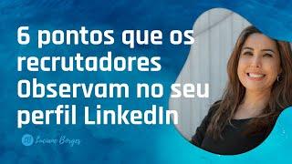 6 Pontos que os Recrutadores ficam de olho no seu perfil LinkedIn | LinkedIn para Carreira