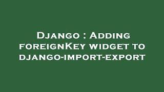 Django : Adding foreignKey widget to django-import-export