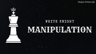 WHITE KNIGHT MANIPULATION: How It Can Be Used On You