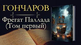 Иван Александрович Гончаров: Фрегат Паллада (аудиокнига) Том первый; Часть первая-третья