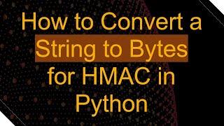 How to Convert a String to Bytes for HMAC in Python