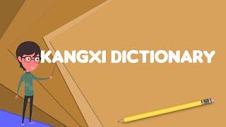 What is Kangxi Dictionary?, Explain Kangxi Dictionary, Define Kangxi Dictionary