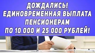 Дождались! Единовременная выплата Пенсионерам по 10 000 и 25 000 рублей!