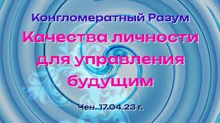 Софоос. чен. 17.04.23 г. Конгломератный Разум. Качества личности для управления будущим.