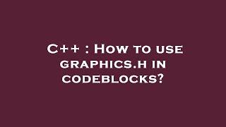 C++ : How to use graphics.h in codeblocks?