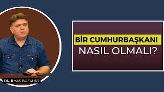 Bir Cumhurbaşkanı Nasıl Olmalı? I Dr. İlyas Bozkurt