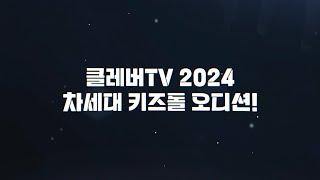 2024 차세대 키즈돌 오디션 클레버TV 키즈돌 되고 싶은 사람 여기여기 모여라️｜클레버이앤엠