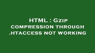 HTML : Gzip compression through .htaccess not working