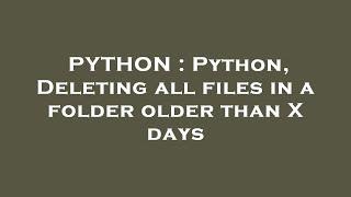 PYTHON : Python, Deleting all files in a folder older than X days