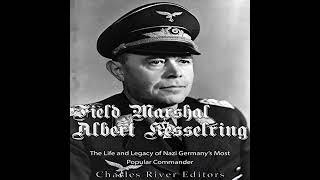 Field Marshal Albert Kesselring: The Life and Legacy of Nazi Germany’s Most Popular Commander