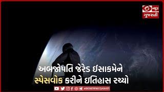 અબજોપતિ જેરેડ ઈસાકમેને સ્પેસવોક કરીને ઇતિહાસ રચ્યો