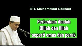 Perbedaan ibadah Billah dan lillah seperti emas dan perak || K.H Muhammad Bakhiet