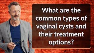 What are the common types of vaginal cysts and their treatment options?