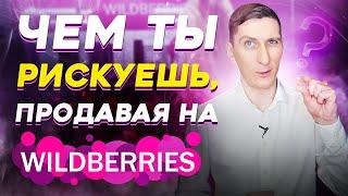 Риски торговли на Wildberries. 3 фактора, которыми вы рискуете, торгуя на Вайлдберриз