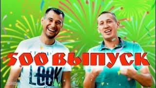 500 ВЫПУСК!!!