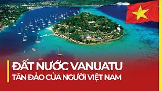 ĐẤT NƯỚC VANUATU: TÂN ĐẢO CỦA NGƯỜI VIỆT NAM