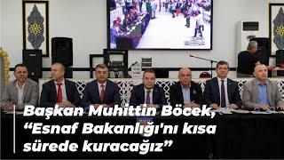 Başkan Muhittin Böcek, “Esnaf Bakanlığı'nı kısa sürede kuracağız”