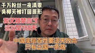 千万粉丝一夜清零 吴柳芳被打回原形|我又被禁言了 这次是180天|中国底层百姓生存艰难 逆天改命只有出国一条路