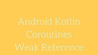 Android Kotlin - Coroutines Weak Reference