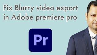 Exported video is blurry in Adobe premiere pro  | Export settings for high qualit