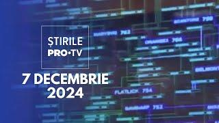 Știrile PRO TV - 7 Decembrie 2024