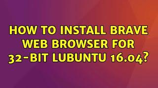 Ubuntu: How to install Brave web browser for 32-bit lubuntu 16.04?