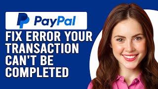 How To Fix PayPal Error "Your Transaction Can't Be Completed" (Why Can't I Complete Payment PayPal?)