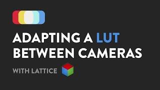 Adapting a LUT for a Different Camera with Lattice [Tutorial]