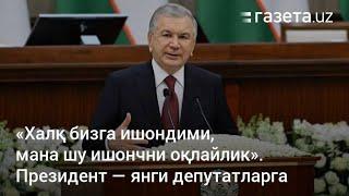 «Халк бизга ишондими, мана шу ишончни оклайлик» Президент- янги депутатларга