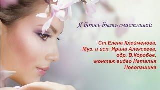 Я боюсь быть счастливой  ст.Елена Клейменова , муз.и исп. Ирина Алексеева