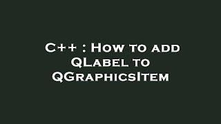 C++ : How to add QLabel to QGraphicsItem