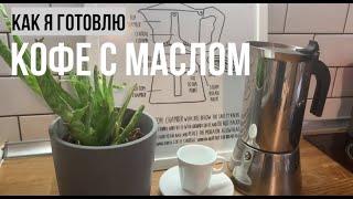 Как я готовлю кофе с маслом