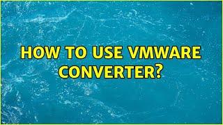 How to use vmware converter?