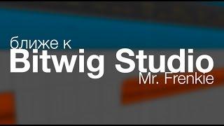 Ближе к BITWIG STUDIO Mr Frenkie