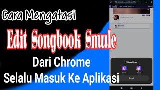 Cara Mengatasi Edit Songbook Smule Dari Chrome selalu masuk ke Aplikasinya